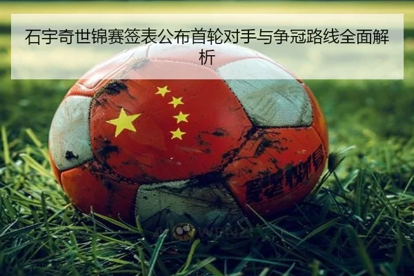 石宇奇世锦赛签表公布首轮对手与争冠路线全面解析