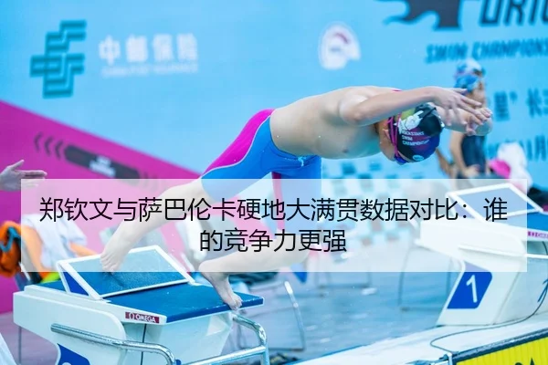 郑钦文与萨巴伦卡硬地大满贯数据对比：谁的竞争力更强