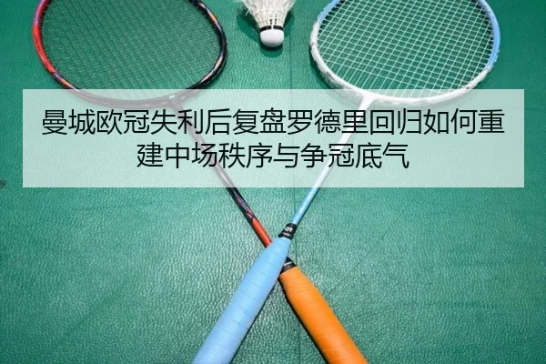曼城欧冠失利后复盘罗德里回归如何重建中场秩序与争冠底气